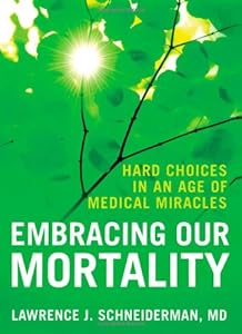 Embracing Our Mortality: Hard Choices in an Age of Medical Miracles by Lawrence Schneiderman