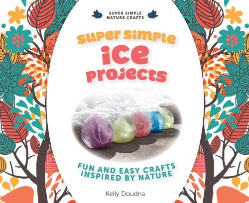 Super Simple Ice Projects: Fun and Easy Crafts Inspired by Nature by Kelly Doudna