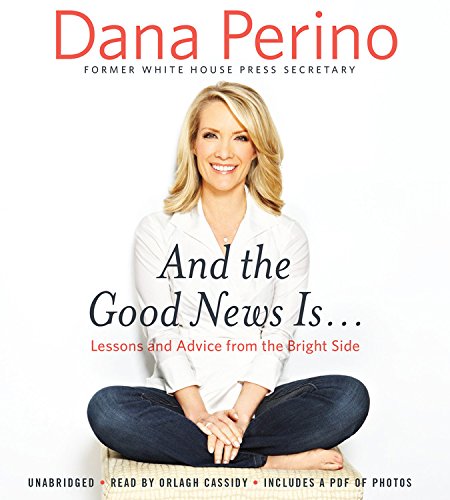 And the Good News Is...: Lessons and Advice from the Bright Side by Dana Perino