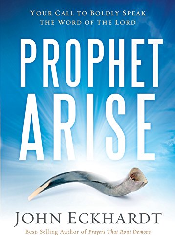 Prophet, Arise: Your Call to Boldly Speak the Word of the Lord by John Eckhardt