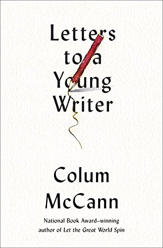Letters to a Young Writer: Some Practical and Philosophical Advice by COLUM MCCANN
