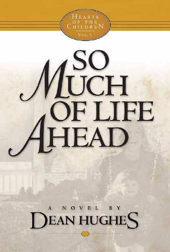 Hearts of the Children, Vol. 5: So Much of Life Ahead by Dean Hughes