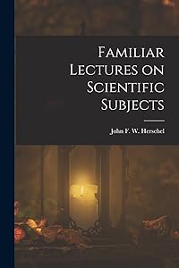 Familiar Lectures on Scientific Subjects