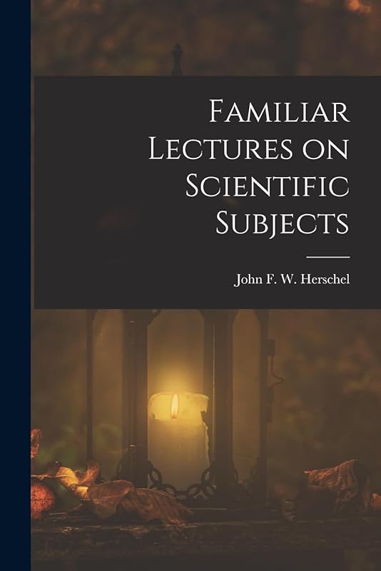 Familiar Lectures on Scientific Subjects by John F W (John Frederick William)