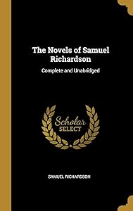 The Novels of Samuel Richardson: Complete and Unabridged