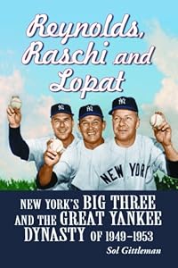 Reynolds, Raschi and Lopat: New York's Big Three and the Great Yankee Dynasty of 1949-1953 by Sol Gittleman