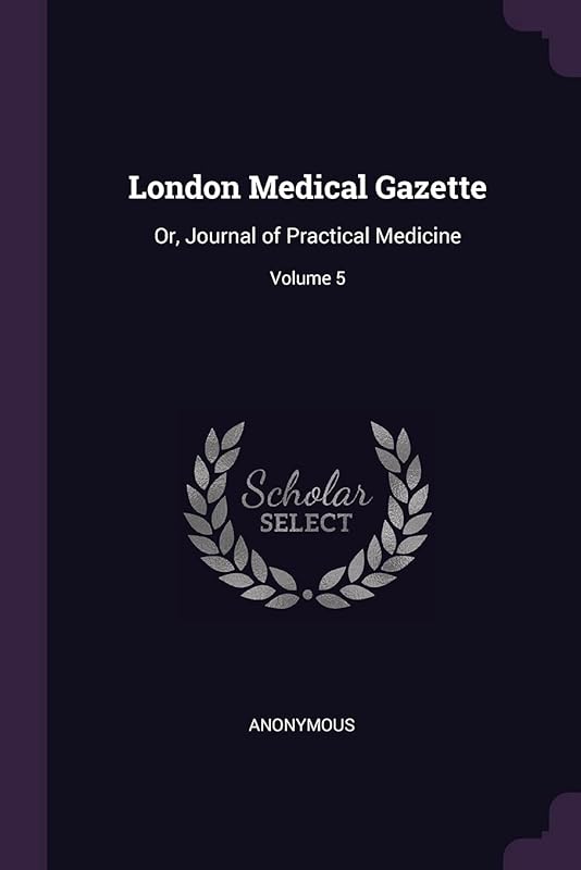 London Medical Gazette: Or, Journal of Practical Medicine; Volume 5 by Anonymous