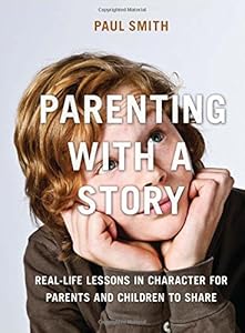 Parenting with a Story: Real-Life Lessons in Character for Parents and Children to Share by Paul Smith