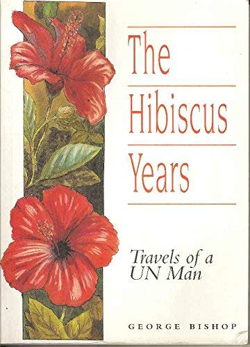 The Hibiscus Years: Travels of a UN Man by George Bishop