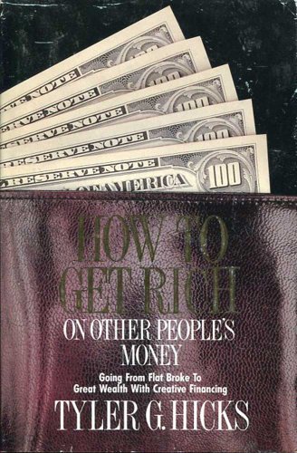 How to get rich on other people's money: Going from flat broke to great wealth with creative financing by Tyler Gregory Hicks