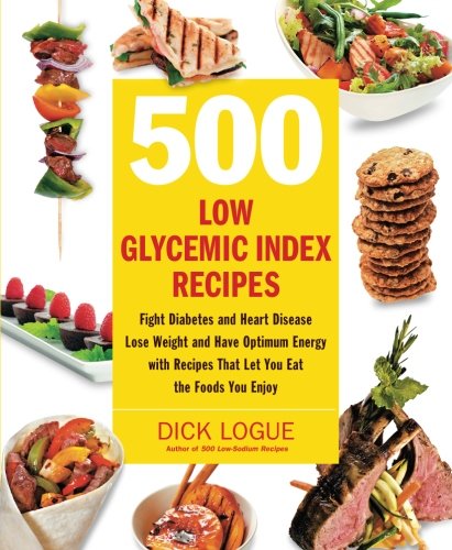500 Low Glycemic Index Recipes: Fight Diabetes and Heart Disease, Lose Weight and Have Optimum Energy with Recipes That Let You Eat the Foods You Enjoy by Dick Logue
