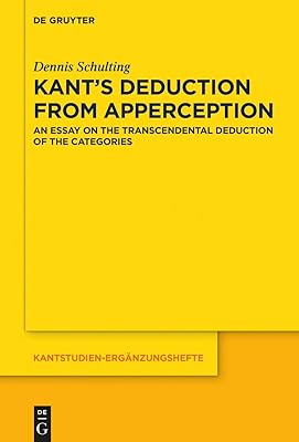 Kant’s Deduction From Apperception: An Essay on the Transcendental Deduction of the Categories (Kantstudien-Ergänzungshefte Book 203)