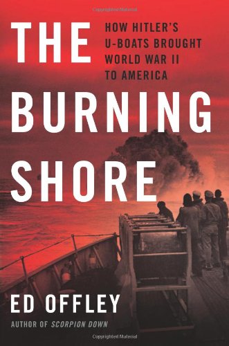 The Burning Shore: How Hitlers U-Boats Brought World War II to America by Ed Offley