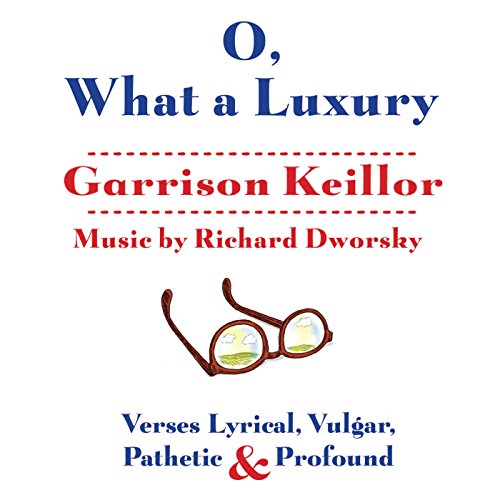 O, What a Luxury: Verses Lyrical, Vulgar, Pathetic &amp; Profound by Garrison Keillor