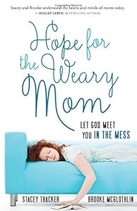 Hope for the Weary Mom: Let God Meet You in the Mess by Stacey Thacker