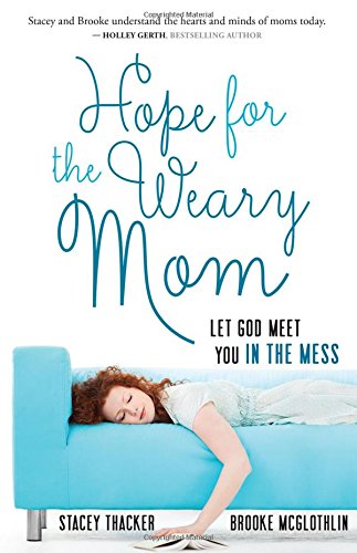 Hope for the Weary Mom: Let God Meet You in the Mess by Stacey Thacker