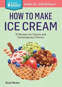 How to Make Ice Cream: 51 Recipes for Classic and Contemporary Flavors. A Storey BASICS&reg; Title