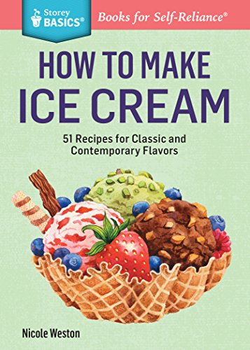 How to Make Ice Cream: 51 Recipes for Classic and Contemporary Flavors. A Storey BASICS&reg; Title by Nicole Weston