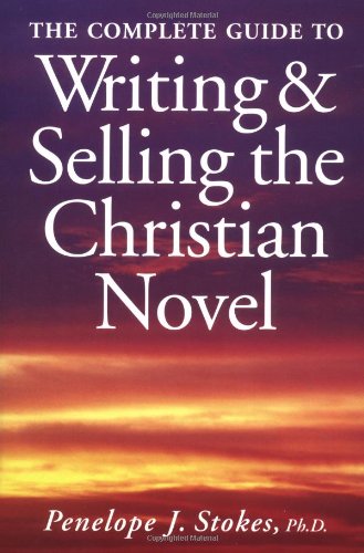 The Complete Guide to Writing and Selling the Christian Novel by Penelope J. Stokes