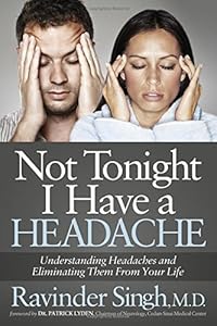 Not Tonight I Have a Headache: Understanding Headache and Eliminating It From Your Life by Ravinder Singh