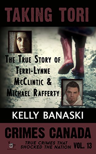 TAKING TORI: The True Story of Terri-Lynne McClintic and Michael Rafferty (Crimes Canada: True Crimes That Shocked the Nation Book 13)