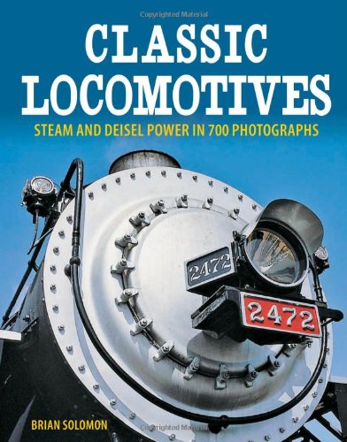 Classic Locomotives: Steam and Diesel Power in 700 Photographs by Brian Solomon