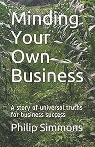 Minding Your Own Business: A story of universal truths for business success by Mr Philip Simmons