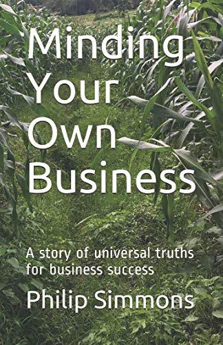 Minding Your Own Business: A story of universal truths for business success by Mr Philip Simmons