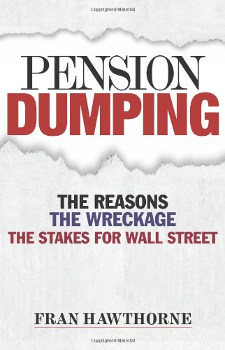 Pension Dumping: The Reasons, the Wreckage, the Stakes for Wall Street (Bloomberg) by Fran Hawthorne