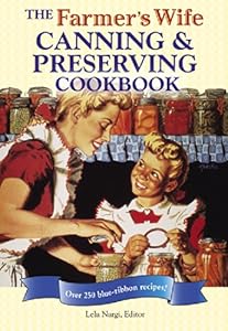 The Farmer's Wife Canning and Preserving Cookbook: Over 250 Blue-Ribbon recipes! by Lela Nargi
