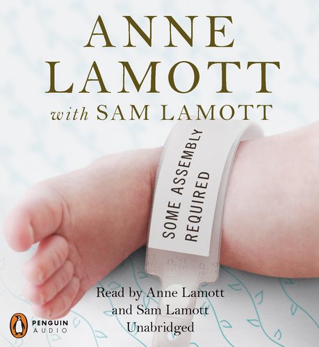 Some Assembly Required: A Journal of My Son's First Son by Anne Lamott