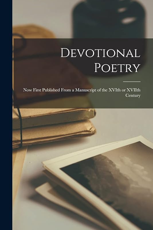 Devotional Poetry: Now First Published From a Manuscript of the XVIth or XVIIth Century by Anonymous