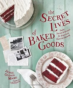 The Secret Lives of Baked Goods: Sweet Stories &amp; Recipes for America's Favorite Desserts