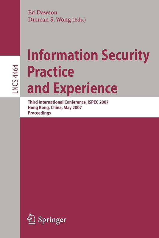 Information Security Practice and Experience: Third International Conference, ISPEC 2007, Hong Kong, China, May 7-9, 2007, Proceedings (Lecture Notes in Computer Science, 4464) by Ed Dawson