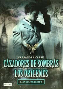 Cazadores de sombras. Los or&iacute;genes. 1. angel mec&aacute;nico (Cazadores De Sombras Los Origenes / the Infernal Devices) (Spanish Edition)