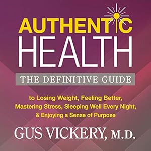Authentic Health: The Definitive Guide to Losing Weight, Feeling Better, Mastering Stress, Sleeping Well Every Night, and Enjoying a Sense of Purpose by Gus Vickery M.D.