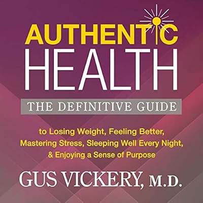 Authentic Health: The Definitive Guide to Losing Weight, Feeling Better, Mastering Stress, Sleeping Well Every Night, and Enjoying a Sense of Purpose