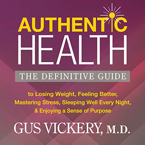 Authentic Health: The Definitive Guide to Losing Weight, Feeling Better, Mastering Stress, Sleeping Well Every Night, and Enjoying a Sense of Purpose by Gus Vickery M.D.