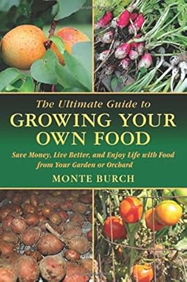 The Ultimate Guide to Growing Your Own Food: Save Money, Live Better, and Enjoy Life with Food from Your Garden or Orchard
