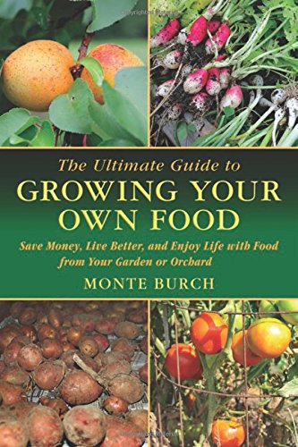 The Ultimate Guide to Growing Your Own Food: Save Money, Live Better, and Enjoy Life with Food from Your Garden or Orchard by Monte Burch