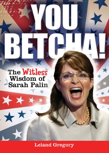 You Betcha!: The Witless Wisdom of Sarah Palin by Leland Gregory