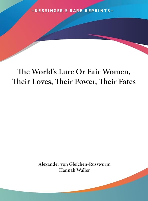 The World's Lure Or Fair Women, Their Loves, Their Power, Their Fates by Alexander Von Gleichen-Russwurm