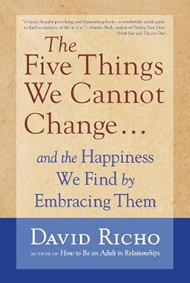 The Five Things We Cannot Change: And the Happiness We Find by Embracing Them