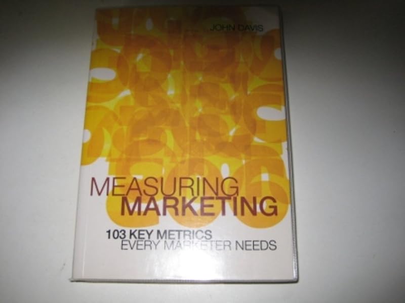 Measuring Marketing: 103 Key Metrics Every Marketer Needs by John Davis