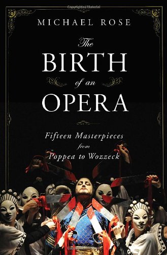 The Birth of an Opera: Fifteen Masterpieces from Poppea to Wozzeck by Michael Rose
