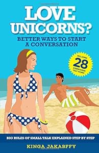 „Love Unicorns?“ Better Ways to Start a Conversation: Big Rules of Small Talk explained Step by Step by Kinga Jakabffy