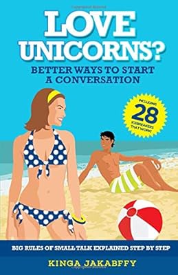 „Love Unicorns?“ Better Ways to Start a Conversation: Big Rules of Small Talk explained Step by Step