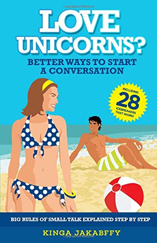 „Love Unicorns?“ Better Ways to Start a Conversation: Big Rules of Small Talk explained Step by Step by Kinga Jakabffy