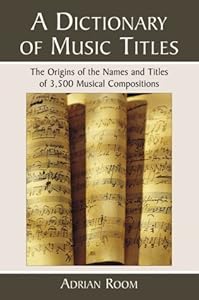 A Dictionary of Music Titles: The Origins of the Names and Titles of 3,500 Musical Compositions by Adrian Room