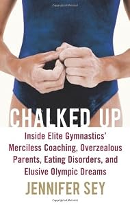 Chalked Up: Inside Elite Gymnastics' Merciless Coaching, Overzealous Parents, Eating Disorders, and Elusive Olympic Dreams
